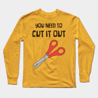 Scissors, "You Need To Cut It Out" Funny Quote Long Sleeve T-Shirt